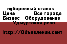 525 зуборезный станок › Цена ­ 1 000 - Все города Бизнес » Оборудование   . Удмуртская респ.